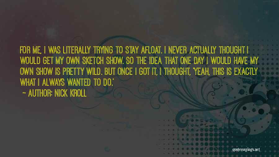 Nick Kroll Quotes: For Me, I Was Literally Trying To Stay Afloat. I Never Actually Thought I Would Get My Own Sketch Show.