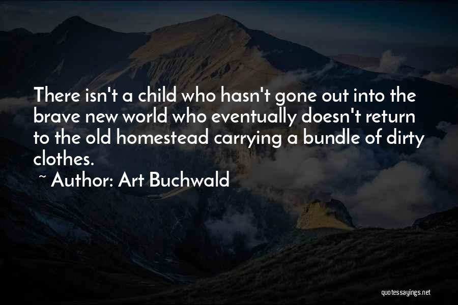 Art Buchwald Quotes: There Isn't A Child Who Hasn't Gone Out Into The Brave New World Who Eventually Doesn't Return To The Old