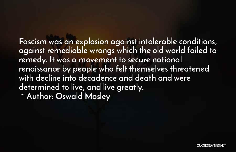 Oswald Mosley Quotes: Fascism Was An Explosion Against Intolerable Conditions, Against Remediable Wrongs Which The Old World Failed To Remedy. It Was A