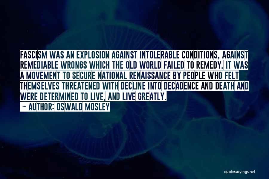 Oswald Mosley Quotes: Fascism Was An Explosion Against Intolerable Conditions, Against Remediable Wrongs Which The Old World Failed To Remedy. It Was A