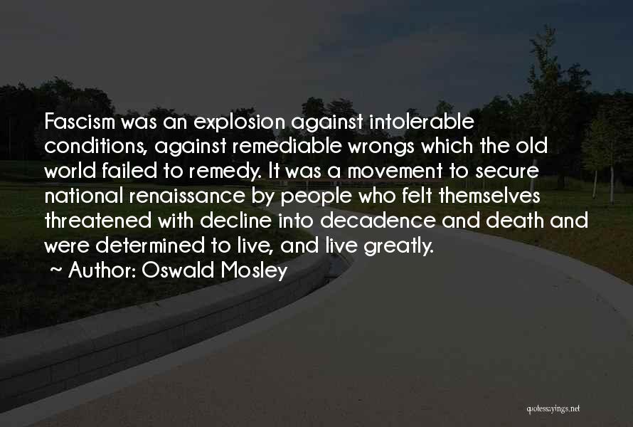 Oswald Mosley Quotes: Fascism Was An Explosion Against Intolerable Conditions, Against Remediable Wrongs Which The Old World Failed To Remedy. It Was A