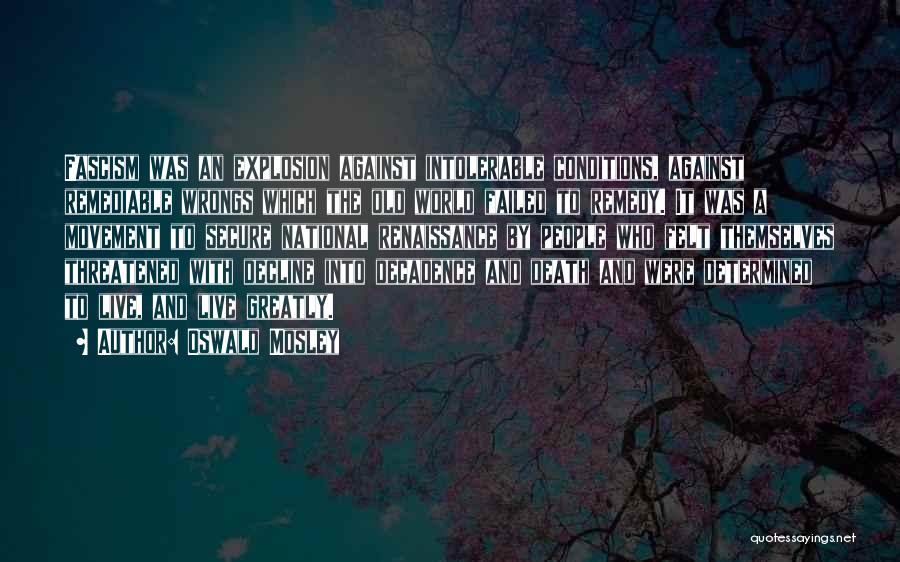 Oswald Mosley Quotes: Fascism Was An Explosion Against Intolerable Conditions, Against Remediable Wrongs Which The Old World Failed To Remedy. It Was A