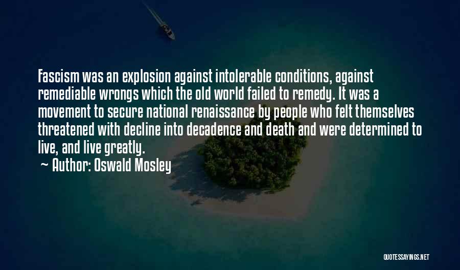 Oswald Mosley Quotes: Fascism Was An Explosion Against Intolerable Conditions, Against Remediable Wrongs Which The Old World Failed To Remedy. It Was A