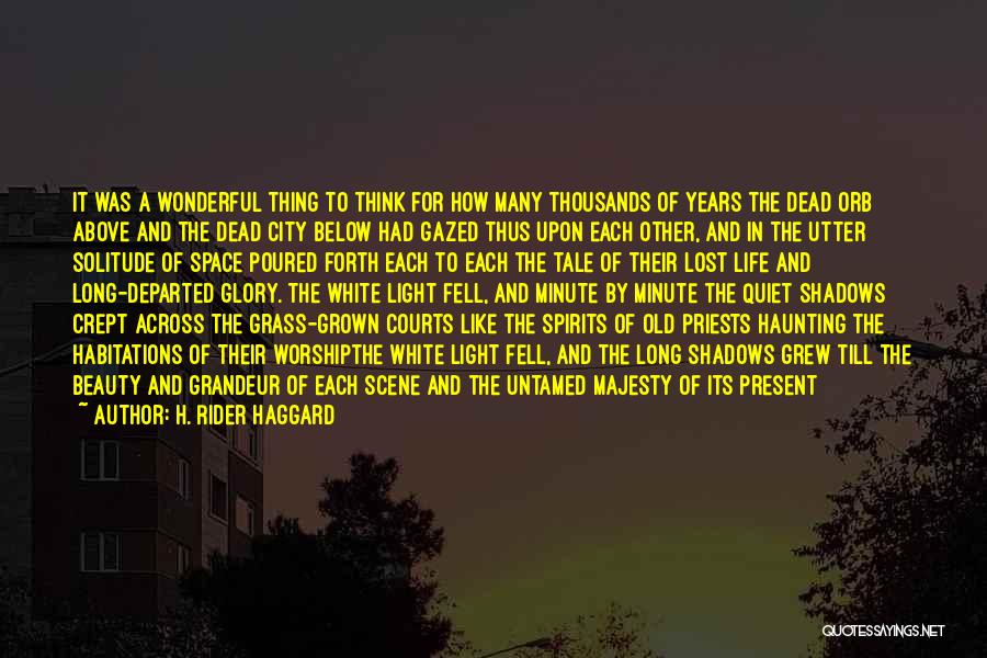 H. Rider Haggard Quotes: It Was A Wonderful Thing To Think For How Many Thousands Of Years The Dead Orb Above And The Dead