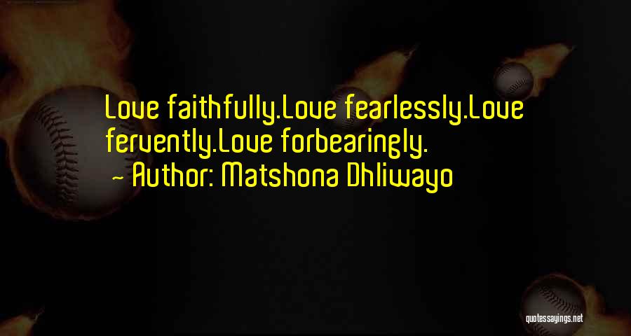 Matshona Dhliwayo Quotes: Love Faithfully.love Fearlessly.love Fervently.love Forbearingly.