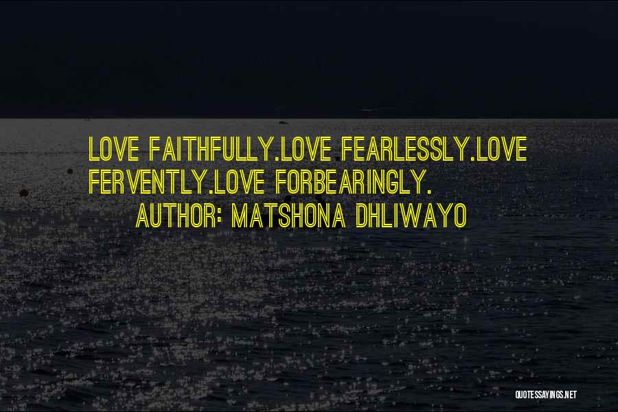 Matshona Dhliwayo Quotes: Love Faithfully.love Fearlessly.love Fervently.love Forbearingly.