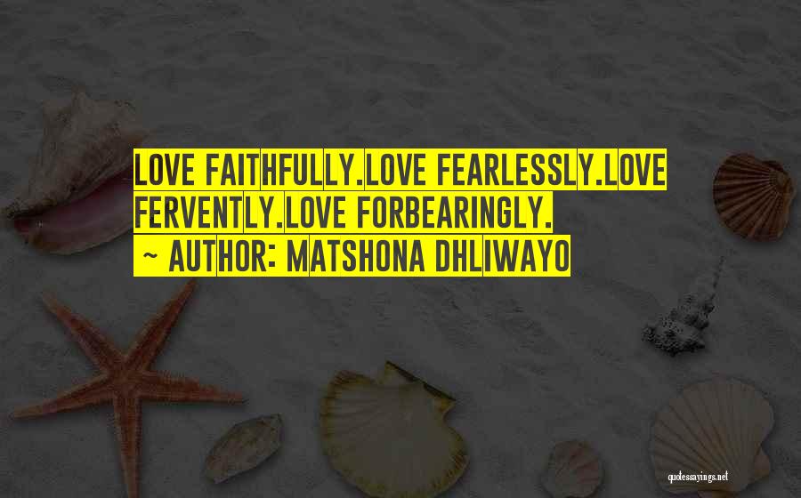 Matshona Dhliwayo Quotes: Love Faithfully.love Fearlessly.love Fervently.love Forbearingly.