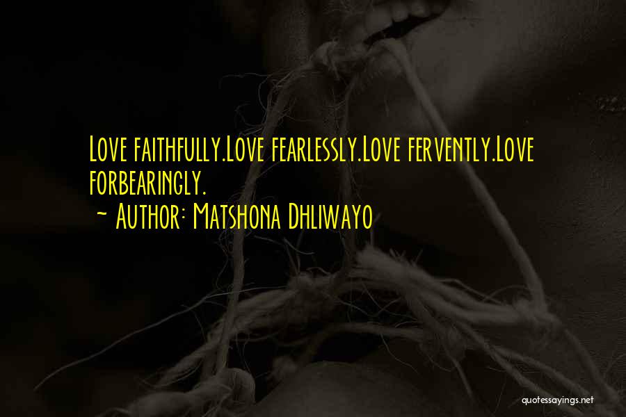 Matshona Dhliwayo Quotes: Love Faithfully.love Fearlessly.love Fervently.love Forbearingly.