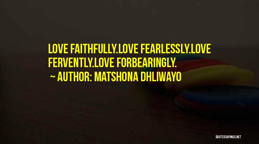 Matshona Dhliwayo Quotes: Love Faithfully.love Fearlessly.love Fervently.love Forbearingly.