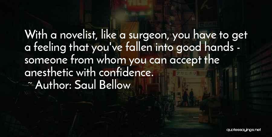 Saul Bellow Quotes: With A Novelist, Like A Surgeon, You Have To Get A Feeling That You've Fallen Into Good Hands - Someone