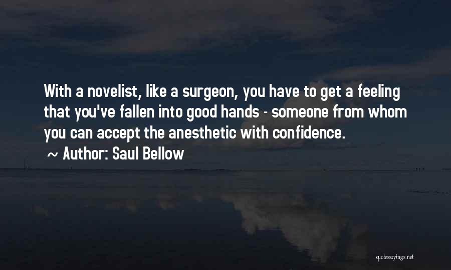 Saul Bellow Quotes: With A Novelist, Like A Surgeon, You Have To Get A Feeling That You've Fallen Into Good Hands - Someone