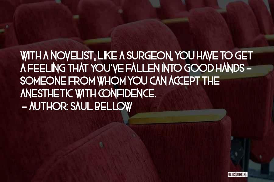 Saul Bellow Quotes: With A Novelist, Like A Surgeon, You Have To Get A Feeling That You've Fallen Into Good Hands - Someone