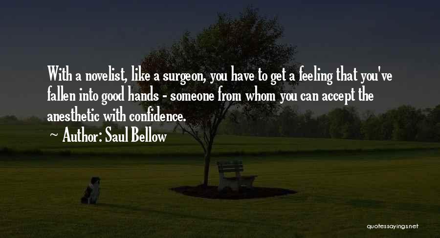 Saul Bellow Quotes: With A Novelist, Like A Surgeon, You Have To Get A Feeling That You've Fallen Into Good Hands - Someone