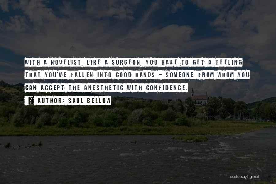 Saul Bellow Quotes: With A Novelist, Like A Surgeon, You Have To Get A Feeling That You've Fallen Into Good Hands - Someone