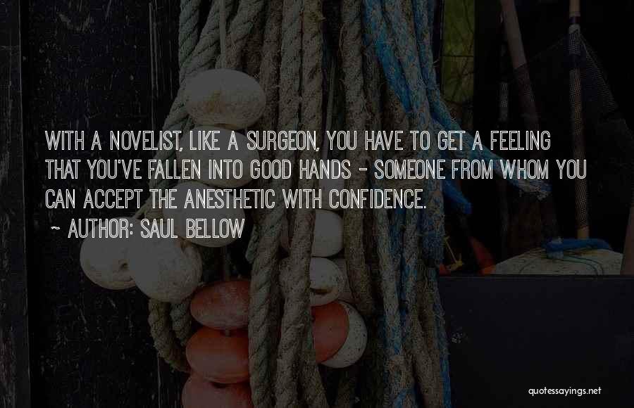 Saul Bellow Quotes: With A Novelist, Like A Surgeon, You Have To Get A Feeling That You've Fallen Into Good Hands - Someone