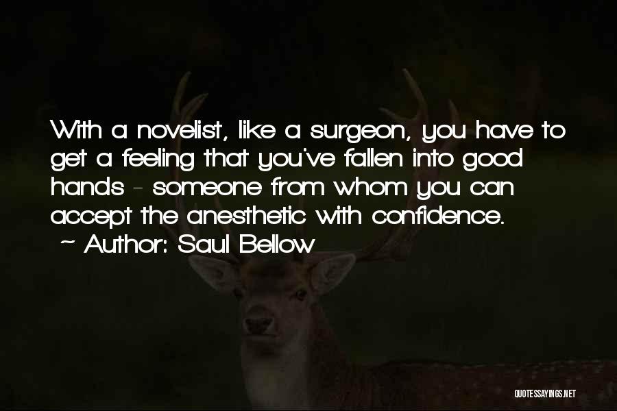 Saul Bellow Quotes: With A Novelist, Like A Surgeon, You Have To Get A Feeling That You've Fallen Into Good Hands - Someone