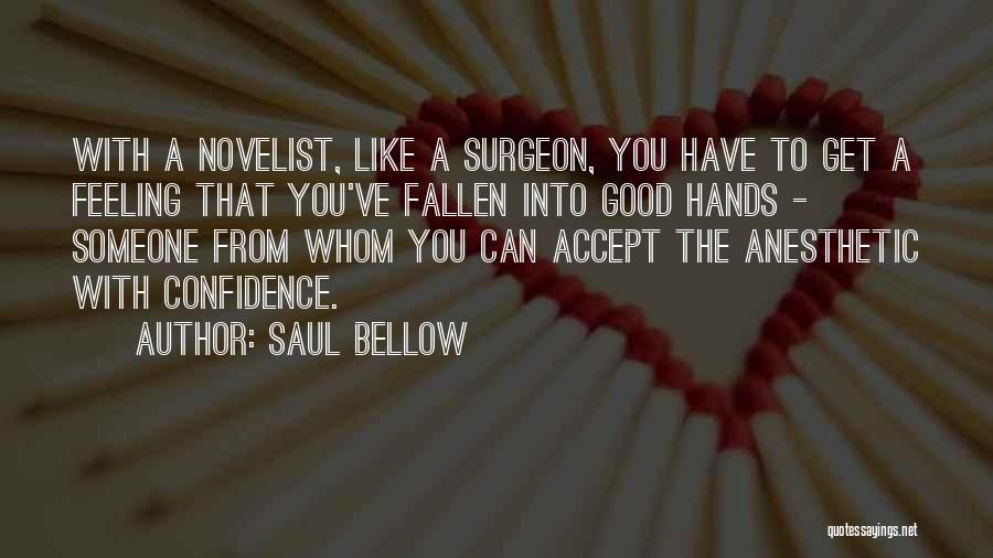 Saul Bellow Quotes: With A Novelist, Like A Surgeon, You Have To Get A Feeling That You've Fallen Into Good Hands - Someone