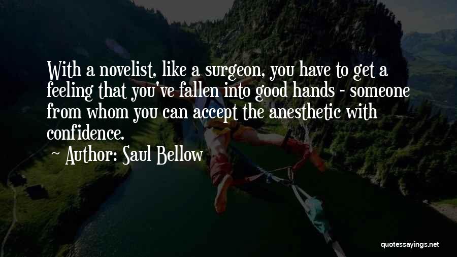 Saul Bellow Quotes: With A Novelist, Like A Surgeon, You Have To Get A Feeling That You've Fallen Into Good Hands - Someone