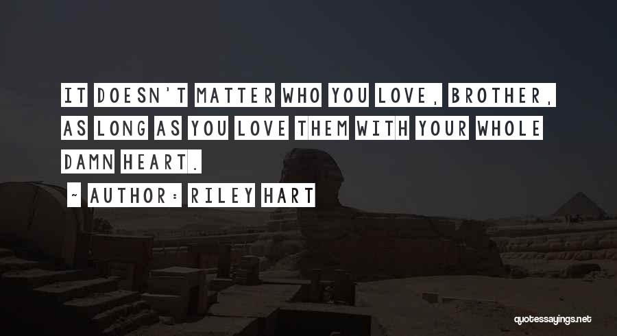 Riley Hart Quotes: It Doesn't Matter Who You Love, Brother, As Long As You Love Them With Your Whole Damn Heart.