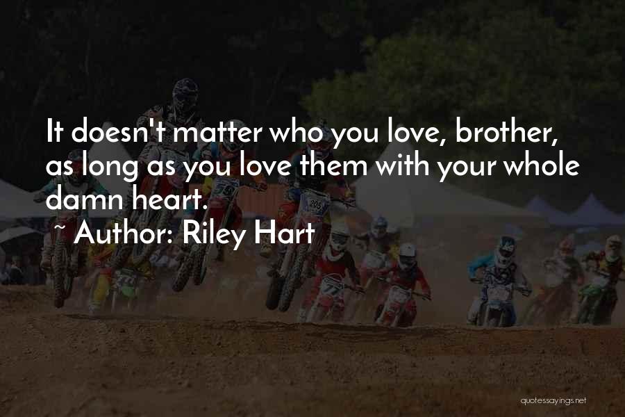 Riley Hart Quotes: It Doesn't Matter Who You Love, Brother, As Long As You Love Them With Your Whole Damn Heart.