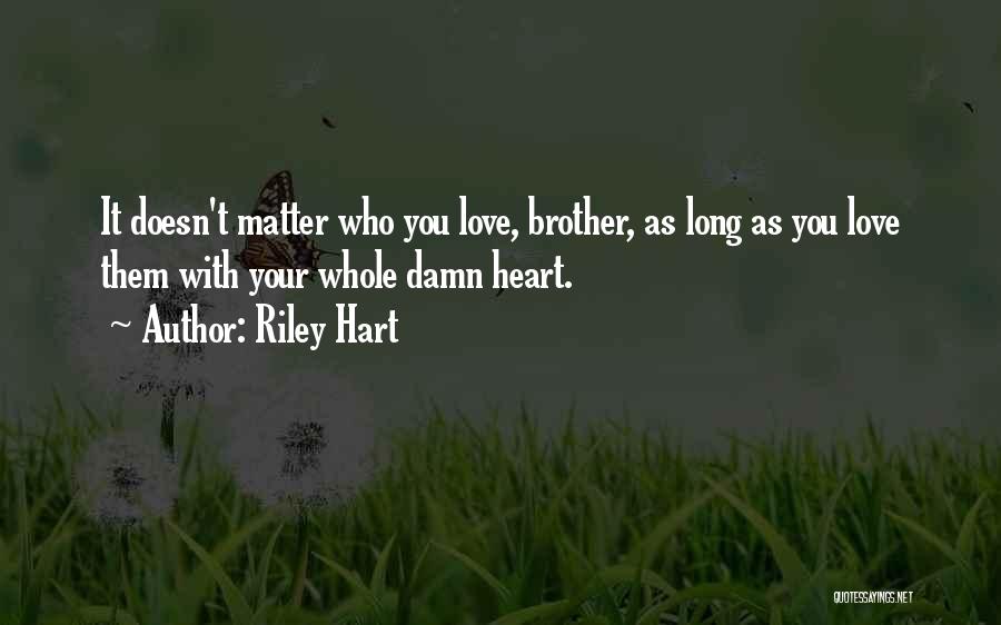 Riley Hart Quotes: It Doesn't Matter Who You Love, Brother, As Long As You Love Them With Your Whole Damn Heart.