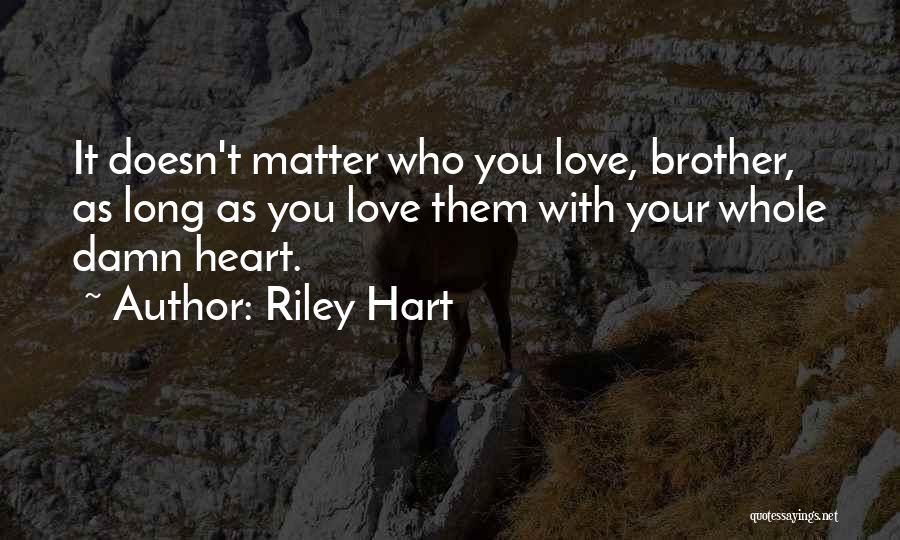 Riley Hart Quotes: It Doesn't Matter Who You Love, Brother, As Long As You Love Them With Your Whole Damn Heart.