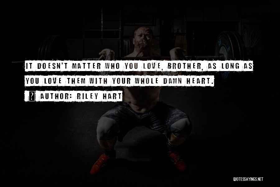 Riley Hart Quotes: It Doesn't Matter Who You Love, Brother, As Long As You Love Them With Your Whole Damn Heart.