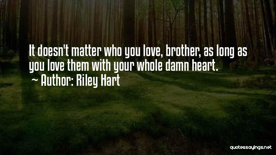 Riley Hart Quotes: It Doesn't Matter Who You Love, Brother, As Long As You Love Them With Your Whole Damn Heart.