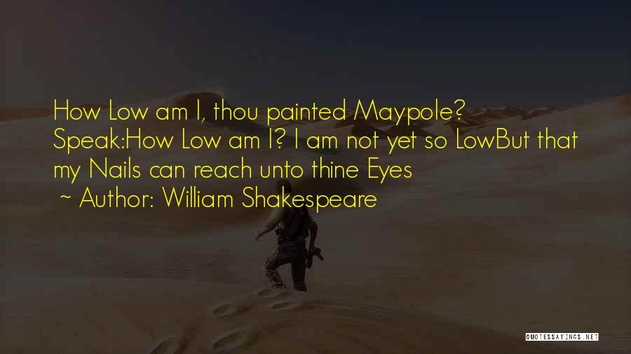 William Shakespeare Quotes: How Low Am I, Thou Painted Maypole? Speak:how Low Am I? I Am Not Yet So Lowbut That My Nails