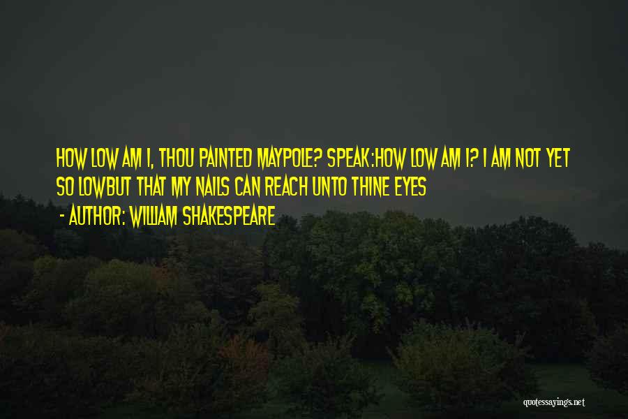 William Shakespeare Quotes: How Low Am I, Thou Painted Maypole? Speak:how Low Am I? I Am Not Yet So Lowbut That My Nails