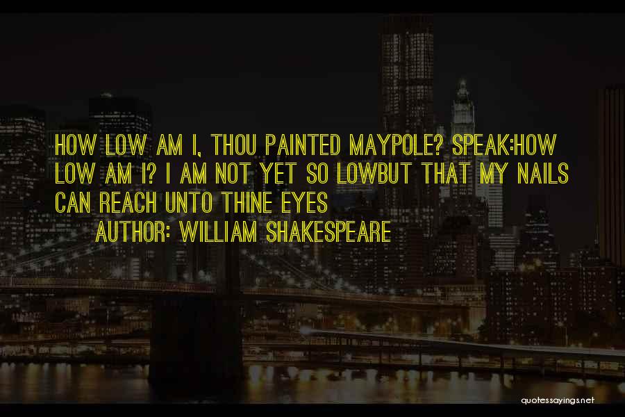 William Shakespeare Quotes: How Low Am I, Thou Painted Maypole? Speak:how Low Am I? I Am Not Yet So Lowbut That My Nails