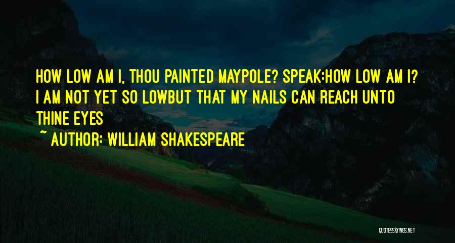 William Shakespeare Quotes: How Low Am I, Thou Painted Maypole? Speak:how Low Am I? I Am Not Yet So Lowbut That My Nails