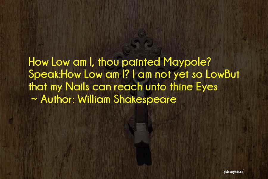 William Shakespeare Quotes: How Low Am I, Thou Painted Maypole? Speak:how Low Am I? I Am Not Yet So Lowbut That My Nails