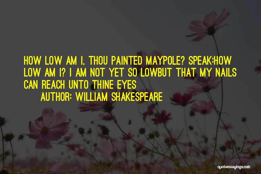 William Shakespeare Quotes: How Low Am I, Thou Painted Maypole? Speak:how Low Am I? I Am Not Yet So Lowbut That My Nails