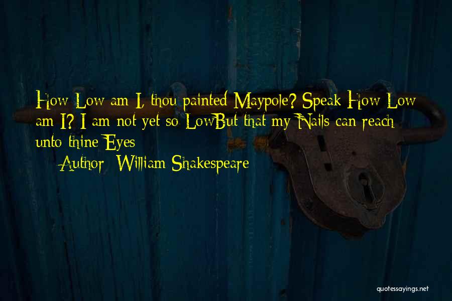 William Shakespeare Quotes: How Low Am I, Thou Painted Maypole? Speak:how Low Am I? I Am Not Yet So Lowbut That My Nails