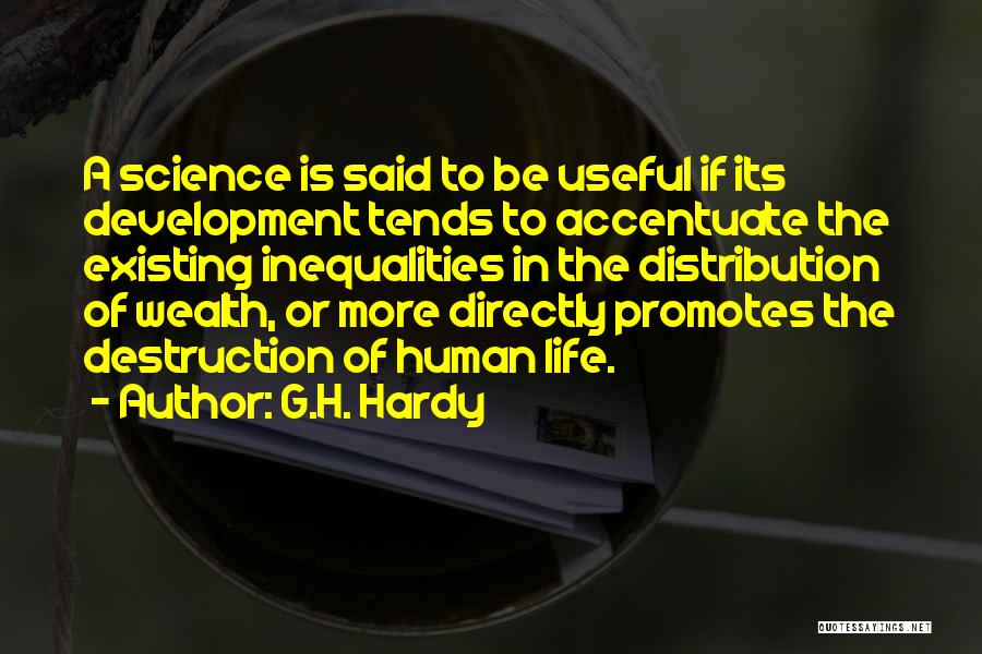 G.H. Hardy Quotes: A Science Is Said To Be Useful If Its Development Tends To Accentuate The Existing Inequalities In The Distribution Of