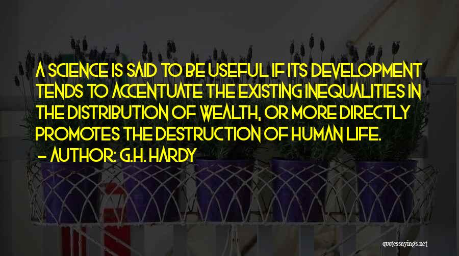 G.H. Hardy Quotes: A Science Is Said To Be Useful If Its Development Tends To Accentuate The Existing Inequalities In The Distribution Of