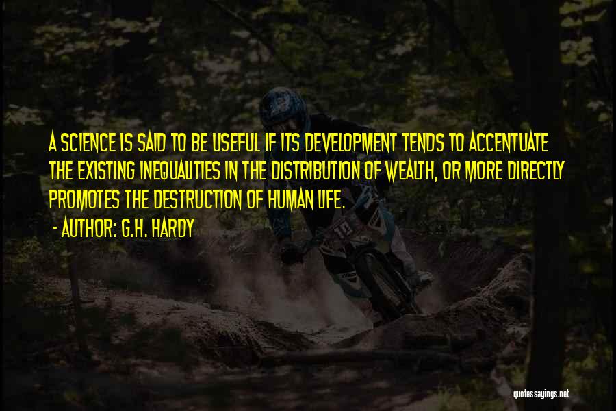 G.H. Hardy Quotes: A Science Is Said To Be Useful If Its Development Tends To Accentuate The Existing Inequalities In The Distribution Of