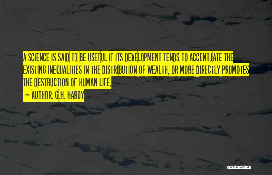 G.H. Hardy Quotes: A Science Is Said To Be Useful If Its Development Tends To Accentuate The Existing Inequalities In The Distribution Of