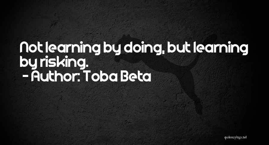 Toba Beta Quotes: Not Learning By Doing, But Learning By Risking.