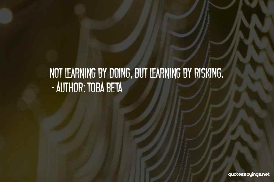 Toba Beta Quotes: Not Learning By Doing, But Learning By Risking.
