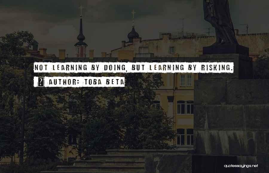 Toba Beta Quotes: Not Learning By Doing, But Learning By Risking.