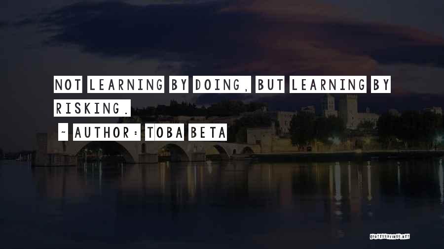 Toba Beta Quotes: Not Learning By Doing, But Learning By Risking.