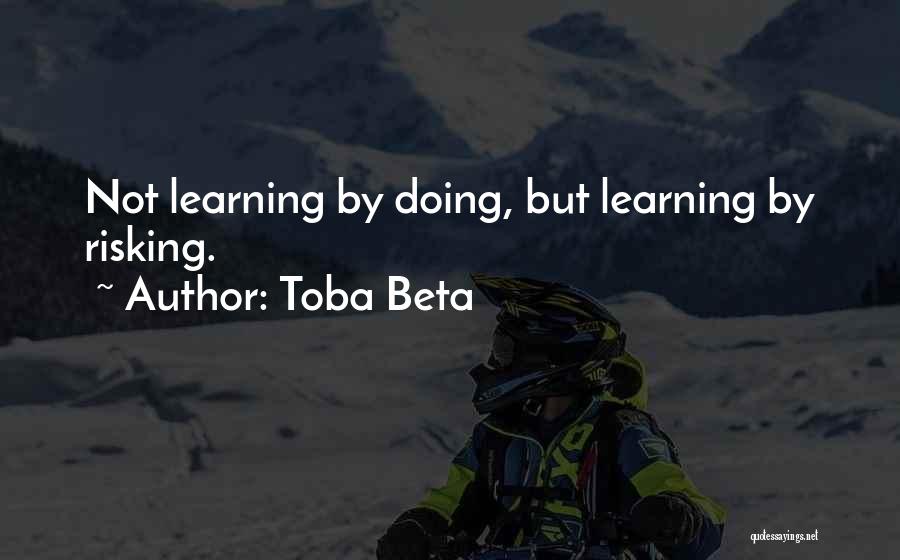 Toba Beta Quotes: Not Learning By Doing, But Learning By Risking.