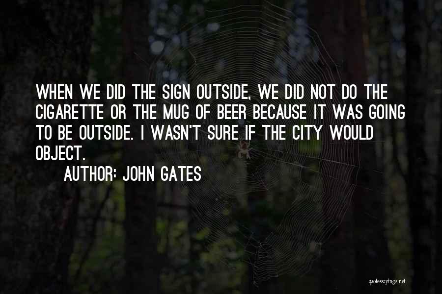 John Gates Quotes: When We Did The Sign Outside, We Did Not Do The Cigarette Or The Mug Of Beer Because It Was