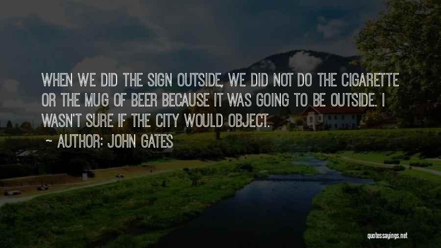 John Gates Quotes: When We Did The Sign Outside, We Did Not Do The Cigarette Or The Mug Of Beer Because It Was