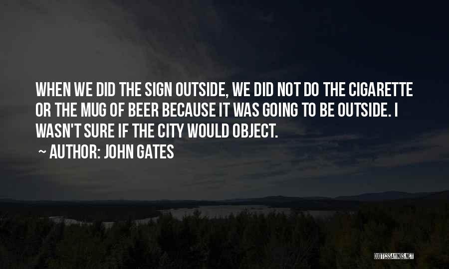 John Gates Quotes: When We Did The Sign Outside, We Did Not Do The Cigarette Or The Mug Of Beer Because It Was