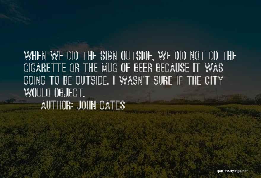John Gates Quotes: When We Did The Sign Outside, We Did Not Do The Cigarette Or The Mug Of Beer Because It Was