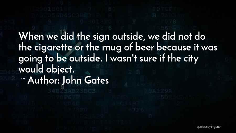 John Gates Quotes: When We Did The Sign Outside, We Did Not Do The Cigarette Or The Mug Of Beer Because It Was