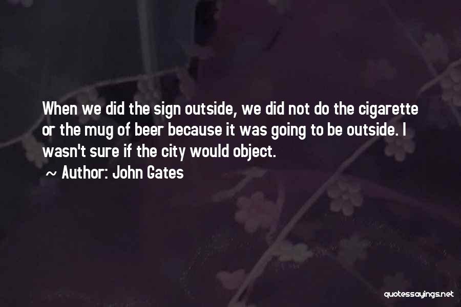 John Gates Quotes: When We Did The Sign Outside, We Did Not Do The Cigarette Or The Mug Of Beer Because It Was